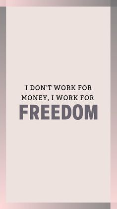 a quote that says i don't work for money, i work for freedom