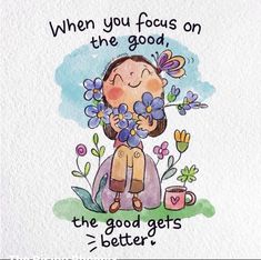 a watercolor drawing of a girl holding flowers with the words when you focus on the good, the good gets better