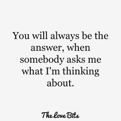 the love bits quote you will always be the answer, when somebody asks me what i'm thinking about