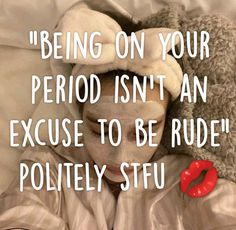 a person laying in bed with a stuffed animal covering their face and the words being on your period isn't an excuse to be rude polity stfu