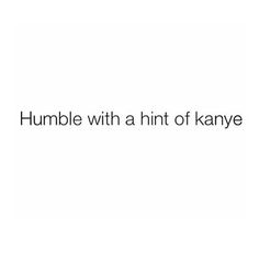 the words, humble with a hint of kanye on a white background in black font