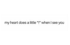 the text that says, my heart does a little when i see you on it