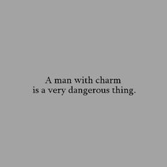 a man with charm is a very dangerous thing