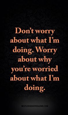 a quote that says don't worry about what i'm doing