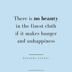 there is no beauty in the finest cloth if it makes hunger and unhappness