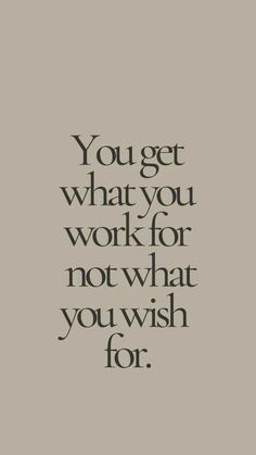 the words you get what you work for not what you wish for