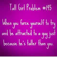 a purple background with the words, tall girl problem 45 when you force yourself to try and be attracted to a guy just because he's taller than you