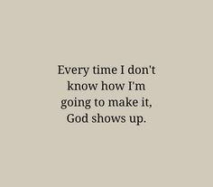 a quote that says, every time i don't know how i'm going to make it god shows up