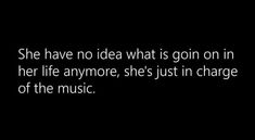 a black and white photo with the words she have no idea what is going on in her life anymore she's just in charge of the music