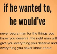 an orange background with the words if he wanted to, he would've never beg a man for the things you know