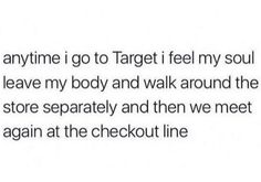 the text reads, anytime i go to target feel my soul leave my body and walk around the store separately and then we meet again again again again at the checkout line