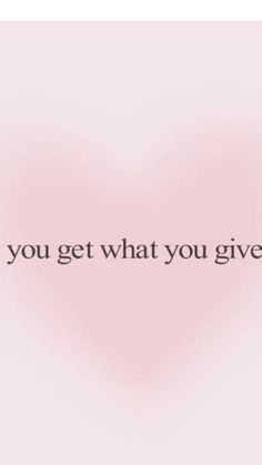 a pink heart with the words you get what you give