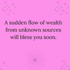 a quote that reads, a sudden flow of wealth from unknown sources will bliss you soon