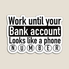 a sticker that says work until your bank account looks like a phone number