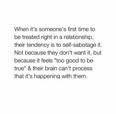 an image with the quote when it's someone's first time to be treated right in a relationship, their tendency is to self - sabotage