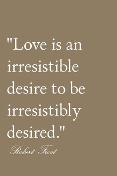 a quote that says love is an irresistible desire to be irresitibly desired