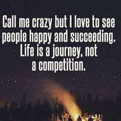 the words call me crazy but i love to see people happy and successful life is a journey not a competition