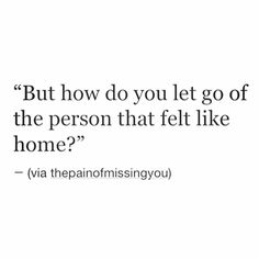 a quote that says, but how do you let go of the person that felt like home?