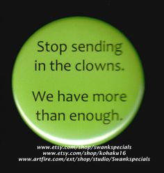 a green button that says stop sending in the clowns we have more than enough