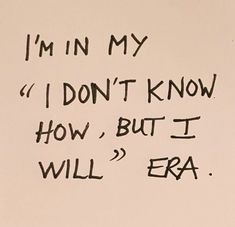 a piece of paper with writing on it that says i'm in my don't know how, but i will era