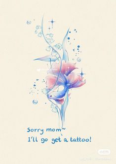 a blue and pink flower with water droplets on it's petals, says sorry mom i'll'll go get a tattoo