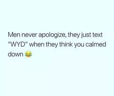 a text message that reads men never apoloize they just text wydd when they think you came down