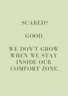 a quote that says, scared? good we don't grow when we stay inside our comfort zone