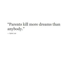 a quote that reads, parents kill more dreams than anybody't smile like you