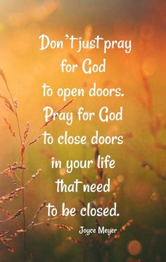 a quote from joyce meyer that says, don't just pray for god to open doors pray for god to close doors in your life that need to be closed