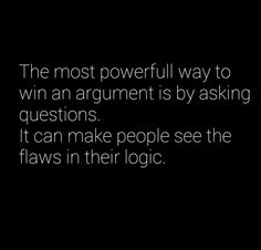 the most powerful way to win an argument is by asking questions it can make people see the laws in their logic