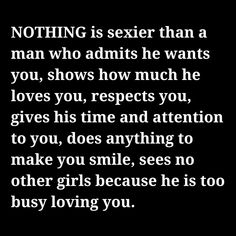 a black and white photo with the words nothing is sexier than a man who admits he wants you, shows how much he loves you, respect you, gives his time and attention to