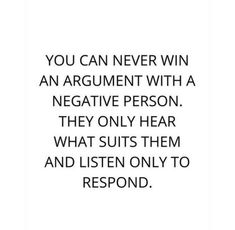 the quote you can never win an argument with a negative person they only hear what suits them and listen only to respond