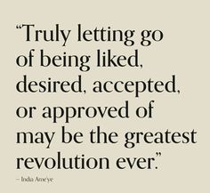 an image with the quote truly letting go of being liked desired, accepted or approved of may be the greatest revolution ever