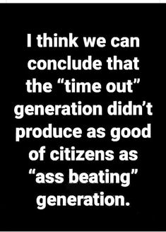 a black and white photo with the words i think we can conclude that the time out generation didn't produce as good of citizens as