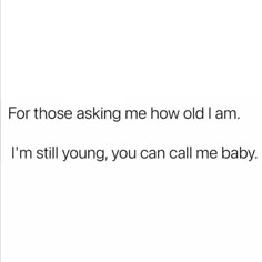 the text reads for those asking me how old i am i'm still young, you can call me baby