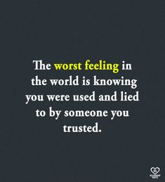 the worst feeling in the world is known as you were used and led to by someone you trusted