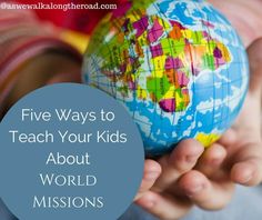 a child holding a small globe with the words five ways to teach your kids about world mission