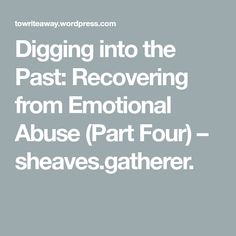 Digging into the Past: Recovering from Emotional Abuse (Part Four) – sheaves.gatherer. The Past, Wordpress