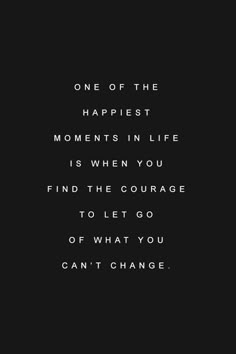 a black and white photo with the words, one of the happiest moments in life is when you find the courage to let go of what you can't change