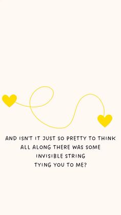 a yellow string with two hearts on it that says, and isn't just so pretty to think all along there was some invisible string tying trying you to me?