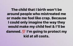 the child that i birth won't be around people who murdered me or made me feel like crap because i could only imagine the way they would make my child feel