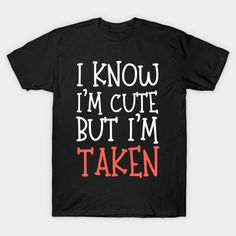 a black t - shirt that says i know i'm cute but i'm taken