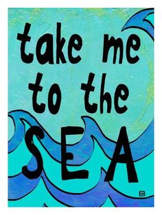 a painting with the words take me to the sea on it