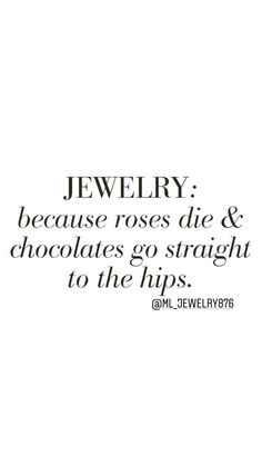 a black and white photo with the words jewelry because roses die & chocolates go straight to the hips