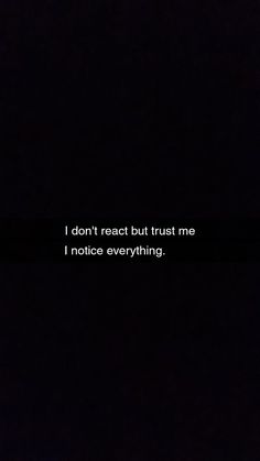 the words i don't react but trust me i notice everything