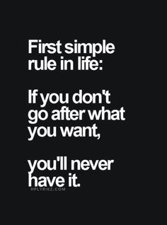 a black and white photo with the words first simple rules in life if you don't go after what you want, you'll never have it