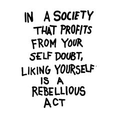 a sign that says in a society that profits from your self, liking yourself is a rebellious act