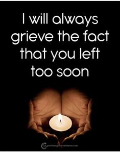 two hands holding a lit candle with the words i will always grieve the fact that you left too soon