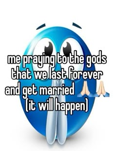 a blue smiley face with the words me praying to the gods that we last forever and get married it will happen