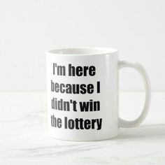 i'm here because i didn't win the lottery coffee mug